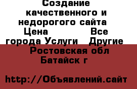 Создание качественного и недорогого сайта › Цена ­ 15 000 - Все города Услуги » Другие   . Ростовская обл.,Батайск г.